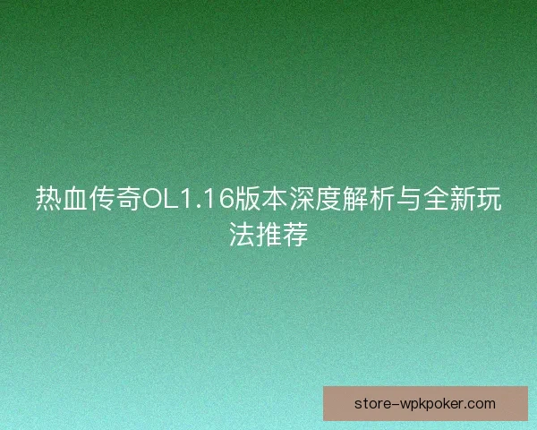 热血传奇OL1.16版本深度解析与全新玩法推荐 热血传奇OL1.16版本深度解析与全新玩法推荐