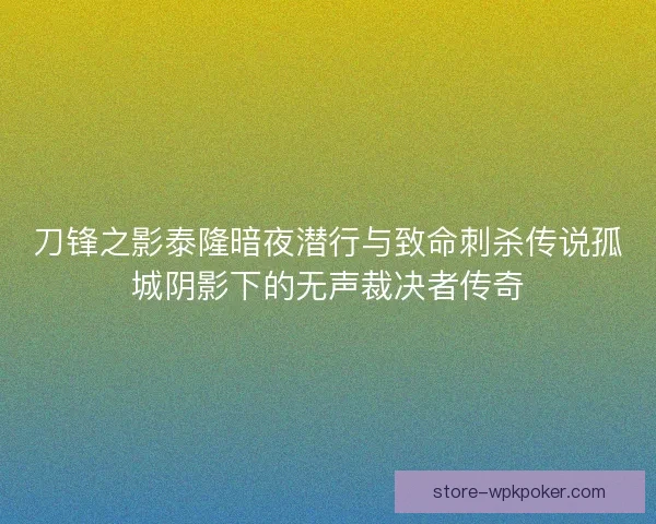 刀锋之影泰隆暗夜潜行与致命刺杀传说孤城阴影下的无声裁决者传奇 刀锋之影泰隆暗夜潜行与致命刺杀传说孤城阴影下的无声裁决者传奇