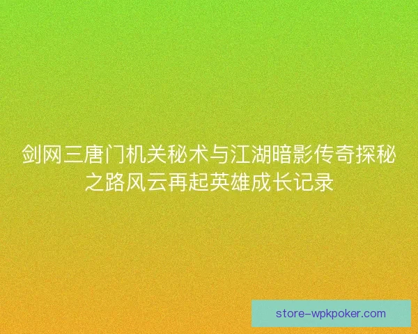 剑网三唐门机关秘术与江湖暗影传奇探秘之路风云再起英雄成长记录