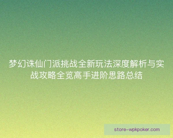 梦幻诛仙门派挑战全新玩法深度解析与实战攻略全览高手进阶思路总结