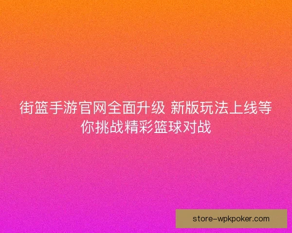 街篮手游官网全面升级 新版玩法上线等你挑战精彩篮球对战 街篮手游官网全面升级 新版玩法上线等你挑战精彩篮球对战