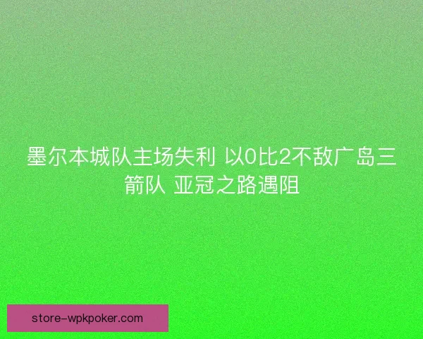 墨尔本城队主场失利 以0比2不敌广岛三箭队 亚冠之路遇阻