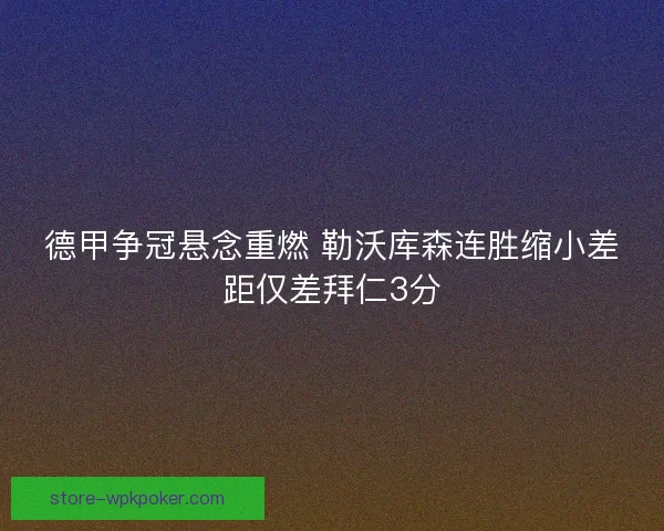德甲争冠悬念重燃 勒沃库森连胜缩小差距仅差拜仁3分