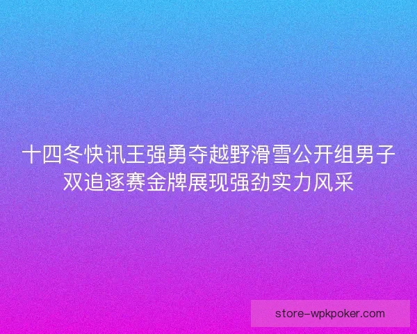 十四冬快讯王强勇夺越野滑雪公开组男子双追逐赛金牌展现强劲实力风采 十四冬快讯王强勇夺越野滑雪公开组男子双追逐赛金牌展现强劲实力风采